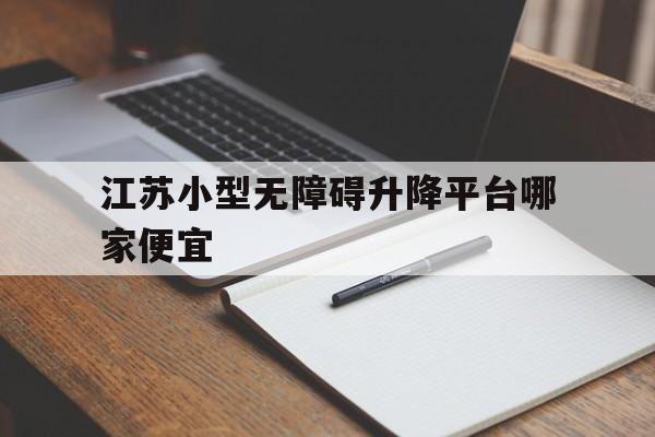江苏小型无障碍升降平台哪家便宜（无障碍提升机价格）