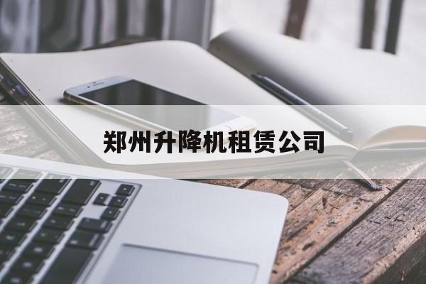 郑州升降机租赁公司（郑州升降机租赁价格）