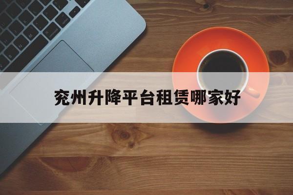 兖州升降平台租赁哪家好（附近300元一房一卫出租）