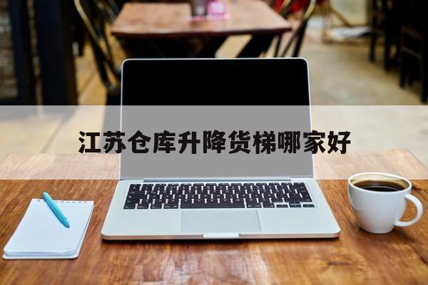 江苏仓库升降货梯哪家好（江苏升降机厂电话）