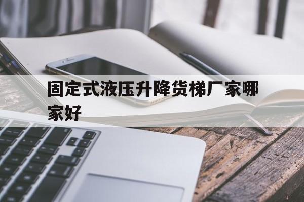 固定式液压升降货梯厂家哪家好（液压升降货梯设备）