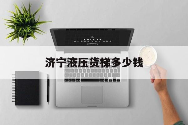 济宁液压货梯多少钱（液压货梯批发）