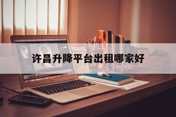 许昌升降平台出租哪家好（许昌商铺出租平台）